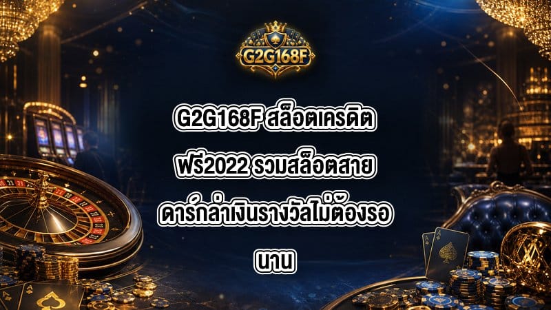 G2G168F สล็อตเครดิตฟรี2022